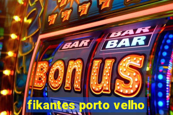 fikantes porto velho